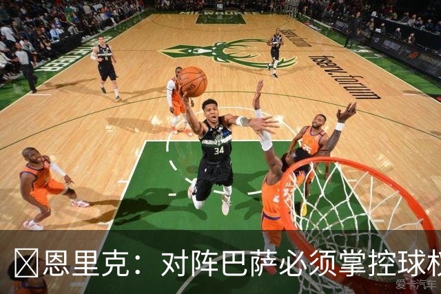 恩里克:对阵巴萨必须掌控球权,这是我最看重的对手